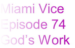 Miami Vice
Episode 74
God’s Work