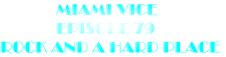              Miami Vice
             Episode 79
Rock And A Hard Place