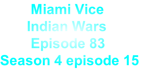         Miami Vice
       Indian Wars
        Episode 83
Season 4 episode 15
