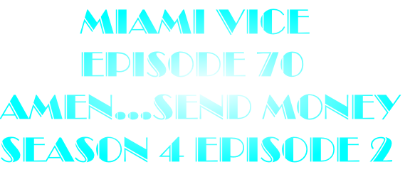         Miami Vice
        Episode 70
Amen...Send Money
Season 4 episode 2