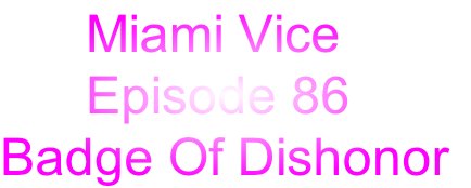       Miami Vice
      Episode 86
Badge Of Dishonor