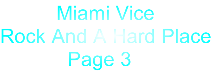           Miami Vice
Rock And A Hard Place
            Page 3